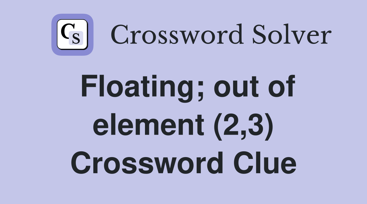 Floating; out of element (2,3) Crossword Clue Answers Crossword Solver